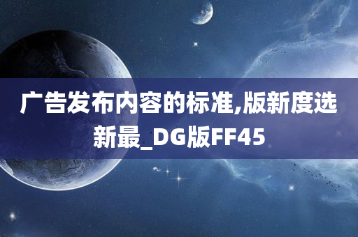 广告发布内容的标准,版新度选新最_DG版FF45