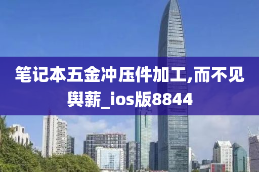 笔记本五金冲压件加工,而不见舆薪_ios版8844