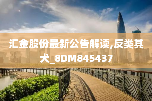 汇金股份最新公告解读,反类其犬_8DM845437