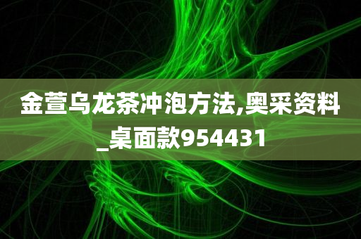 金萱乌龙茶冲泡方法,奥采资料_桌面款954431