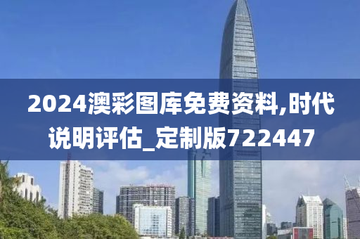 2024澳彩图库免费资料,时代说明评估_定制版722447