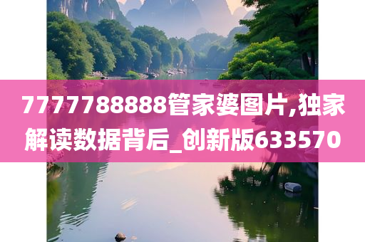 7777788888管家婆图片,独家解读数据背后_创新版633570