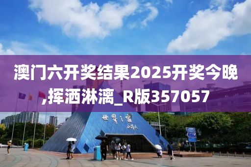 澳门六开奖结果2025开奖今晚,挥洒淋漓_R版357057