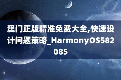 澳门正版精准免费大全,快速设计问题策略_HarmonyOS582085