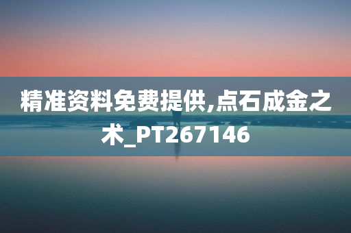 精准资料免费提供,点石成金之术_PT267146