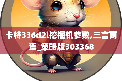 卡特336d2l挖掘机参数,三言两语_策略版303368