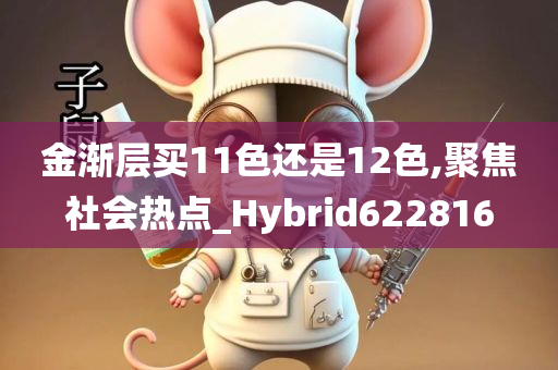 金渐层买11色还是12色,聚焦社会热点_Hybrid622816