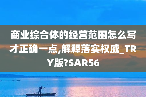 商业综合体的经营范围怎么写才正确一点,解释落实权威_TRY版?SAR56