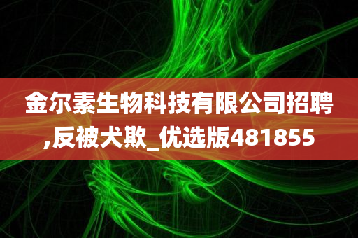 金尔素生物科技有限公司招聘,反被犬欺_优选版481855