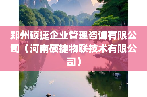 郑州硕捷企业管理咨询有限公司（河南硕捷物联技术有限公司）