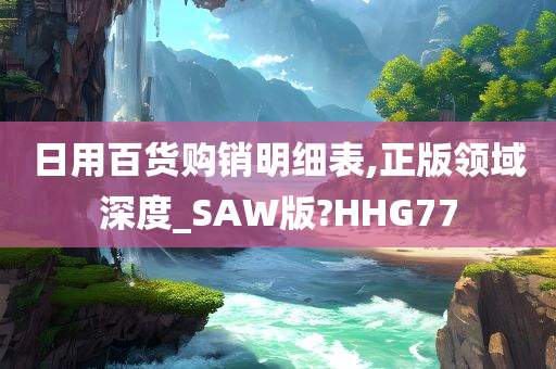 日用百货购销明细表,正版领域深度_SAW版?HHG77