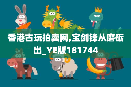 香港古玩拍卖网,宝剑锋从磨砺出_YE版181744