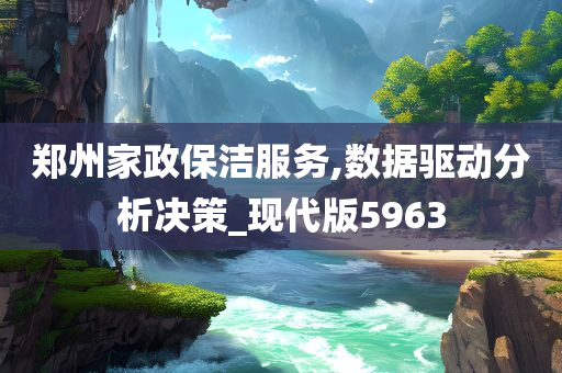 郑州家政保洁服务,数据驱动分析决策_现代版5963