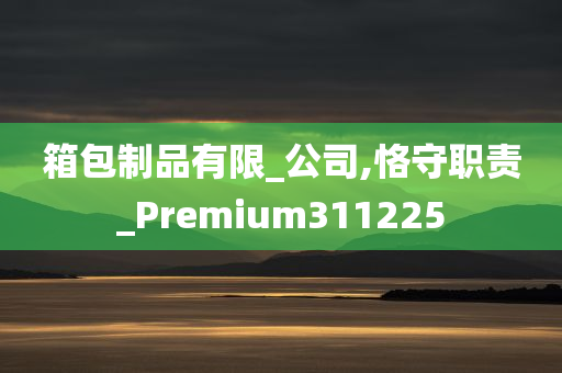 箱包制品有限_公司,恪守职责_Premium311225