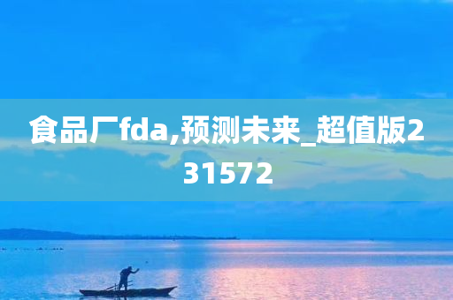 食品厂fda,预测未来_超值版231572