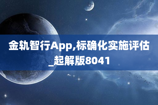 金轨智行App,标确化实施评估_起解版8041