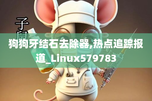 狗狗牙结石去除器,热点追踪报道_Linux579783