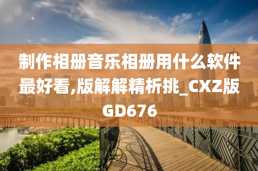 制作相册音乐相册用什么软件最好看,版解解精析挑_CXZ版GD676