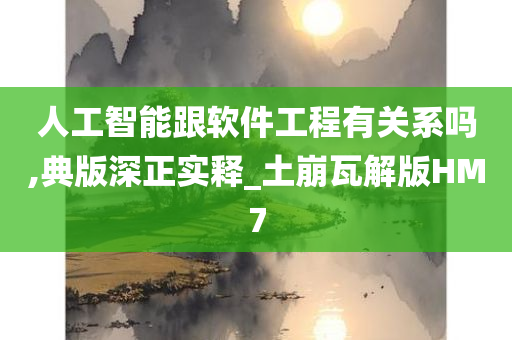 人工智能跟软件工程有关系吗,典版深正实释_土崩瓦解版HM7