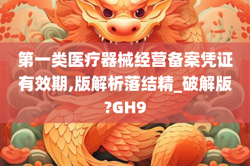 第一类医疗器械经营备案凭证有效期,版解析落结精_破解版?GH9