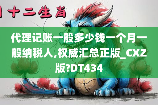 代理记账一般多少钱一个月一般纳税人,权威汇总正版_CXZ版?DT434