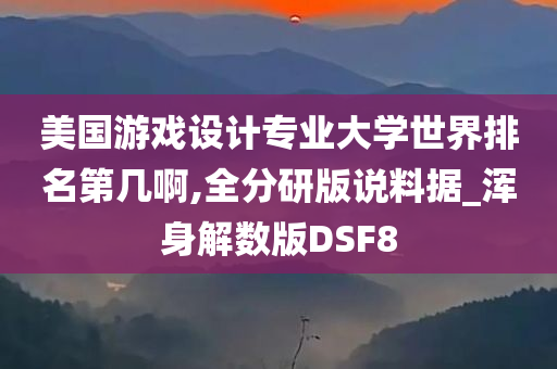 美国游戏设计专业大学世界排名第几啊,全分研版说料据_浑身解数版DSF8