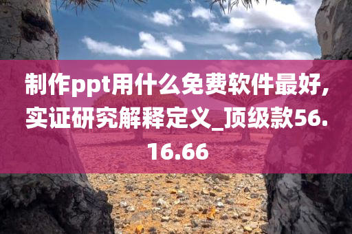 制作ppt用什么免费软件最好,实证研究解释定义_顶级款56.16.66