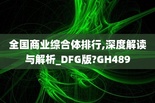 全国商业综合体排行,深度解读与解析_DFG版?GH489