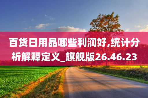 百货日用品哪些利润好,统计分析解释定义_旗舰版26.46.23