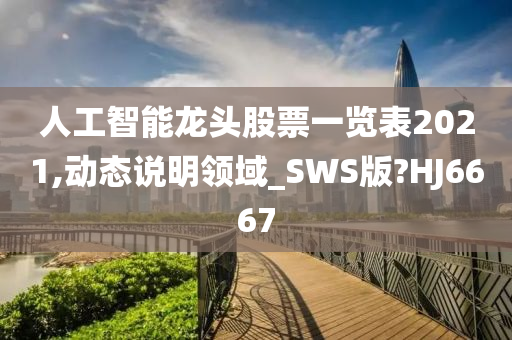 人工智能龙头股票一览表2021,动态说明领域_SWS版?HJ6667