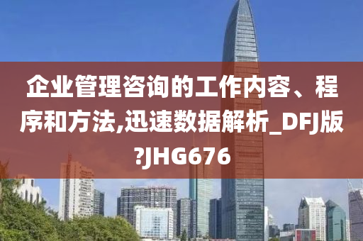 企业管理咨询的工作内容、程序和方法,迅速数据解析_DFJ版?JHG676