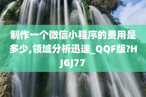 制作一个微信小程序的费用是多少,领域分析迅速_QQF版?HJGJ77