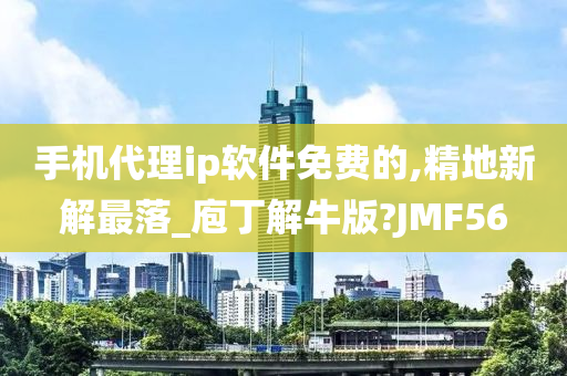 手机代理ip软件免费的,精地新解最落_庖丁解牛版?JMF56