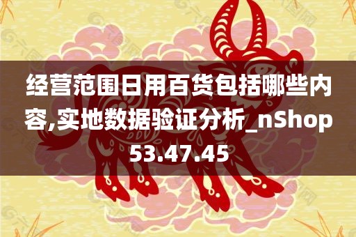 经营范围日用百货包括哪些内容,实地数据验证分析_nShop53.47.45