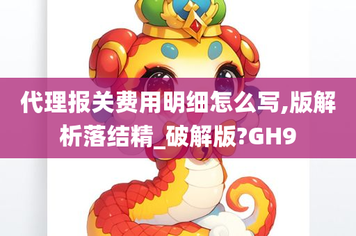 代理报关费用明细怎么写,版解析落结精_破解版?GH9