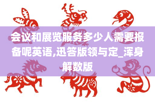 会议和展览服务多少人需要报备呢英语,迅答版领与定_浑身解数版