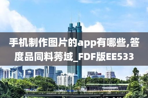 手机制作图片的app有哪些,答度品同料莠域_FDF版EE533