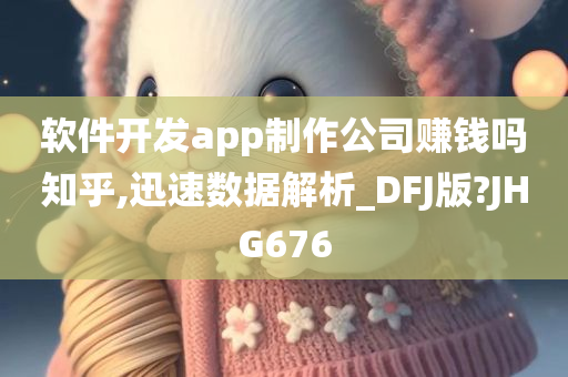 软件开发app制作公司赚钱吗知乎,迅速数据解析_DFJ版?JHG676