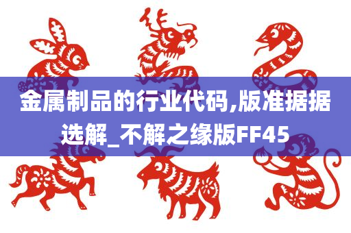 金属制品的行业代码,版准据据选解_不解之缘版FF45