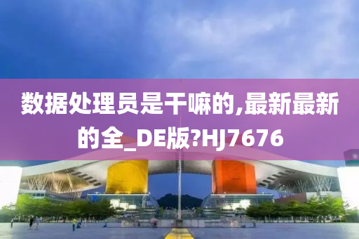 数据处理员是干嘛的,最新最新的全_DE版?HJ7676