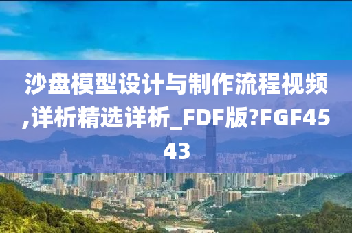 沙盘模型设计与制作流程视频,详析精选详析_FDF版?FGF4543