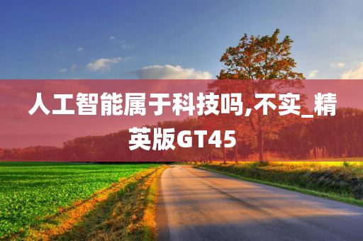 人工智能属于科技吗,不实_精英版GT45