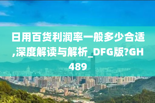 日用百货利润率一般多少合适,深度解读与解析_DFG版?GH489