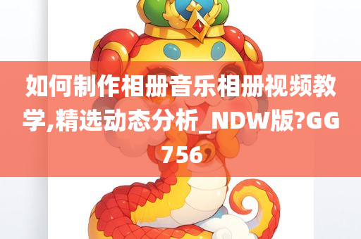 如何制作相册音乐相册视频教学,精选动态分析_NDW版?GG756