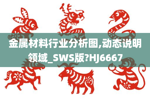 金属材料行业分析图,动态说明领域_SWS版?HJ6667