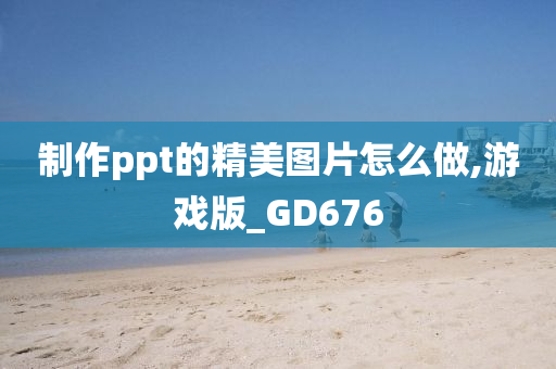 制作ppt的精美图片怎么做,游戏版_GD676