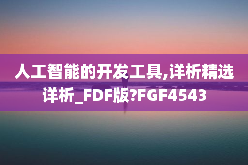 人工智能的开发工具,详析精选详析_FDF版?FGF4543