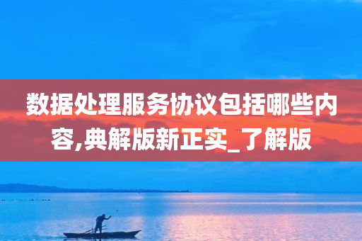 数据处理服务协议包括哪些内容,典解版新正实_了解版