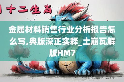 金属材料销售行业分析报告怎么写,典版深正实释_土崩瓦解版HM7