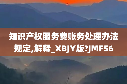 知识产权服务费账务处理办法规定,解释_XBJY版?JMF56